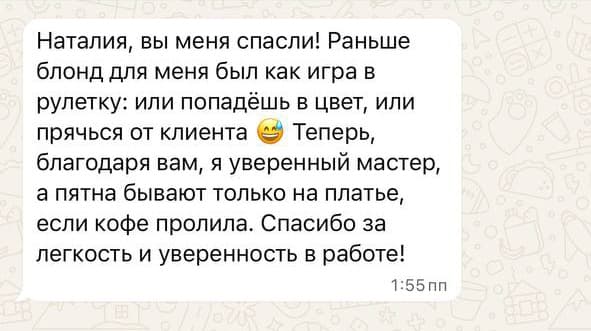 Наталия, вы меня спасли! Раньше блонд для меня был как игра в рулетку: или попадёшь в цвет, или прячься от клиента 😅 Теперь, благодаря вам, я уверенный мастер, а пятна бывают только на платье, если кофе пролила. Спасибо за лёгкость и уверенность в работе!