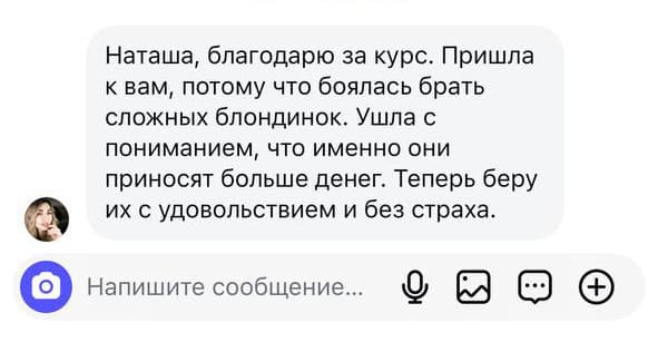 Наташа, благодарю за курс. Пришла к вам, потому что боялась брать сложных блондинок. Ушла с пониманием, что именно они приносят больше денег. Теперь беру их с удовольствием и без страха.